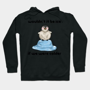 Wouldn’t it Be Ice if We Were Colder Hoodie